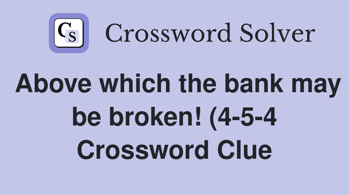 Above which the bank may be broken (4 5 4) Crossword Clue Answers Above which the bank may be broken (4 5 4) Crossword Clue Answers