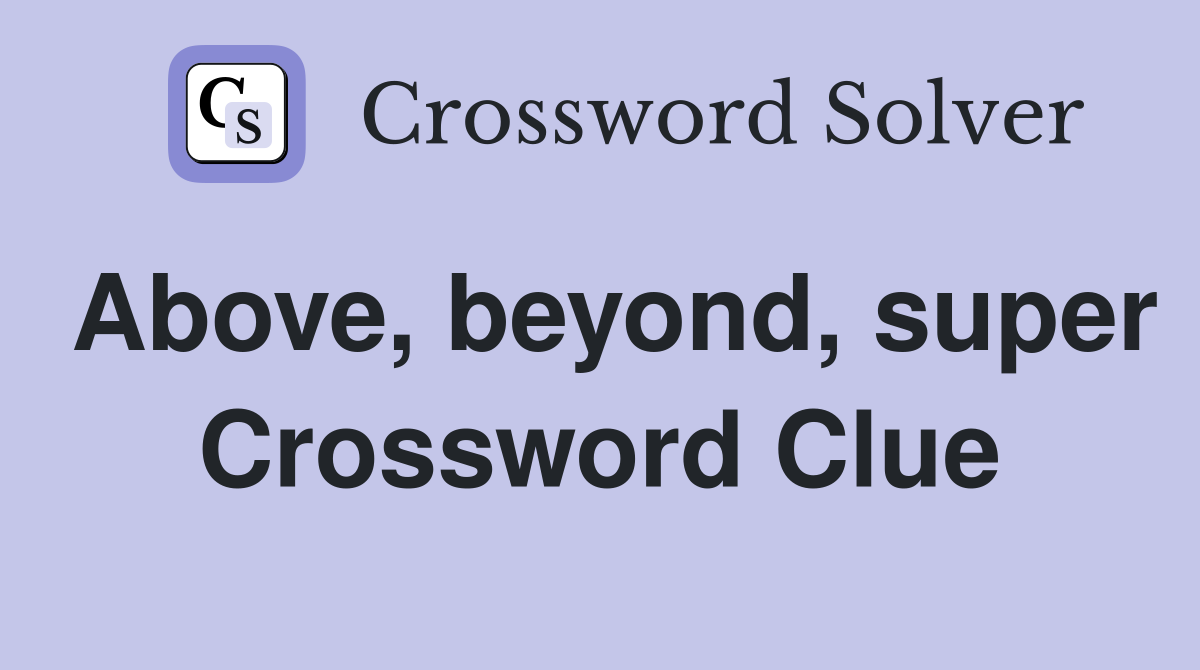 Above, beyond, super Crossword Clue