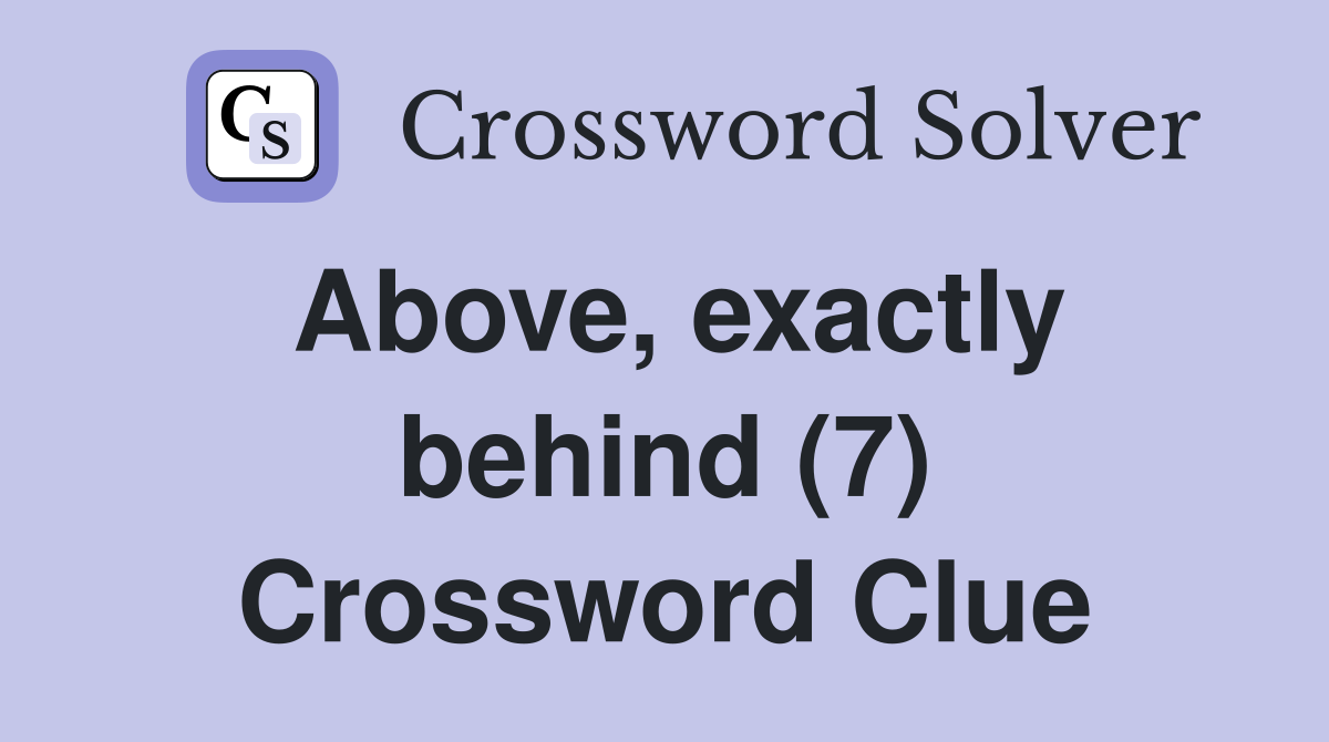 Above, exactly behind (7) Crossword Clue