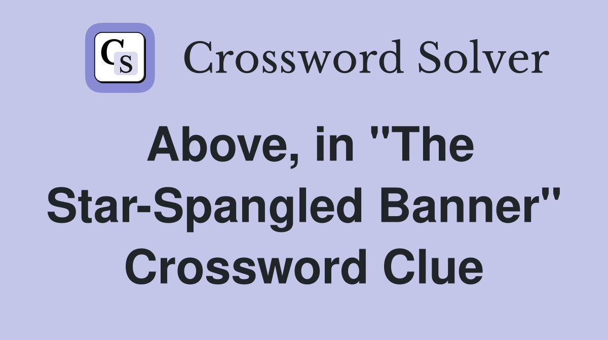 Above, in "The Star-Spangled Banner" Crossword Clue