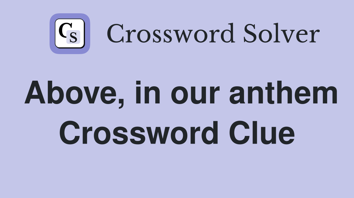 Above, in our anthem Crossword Clue