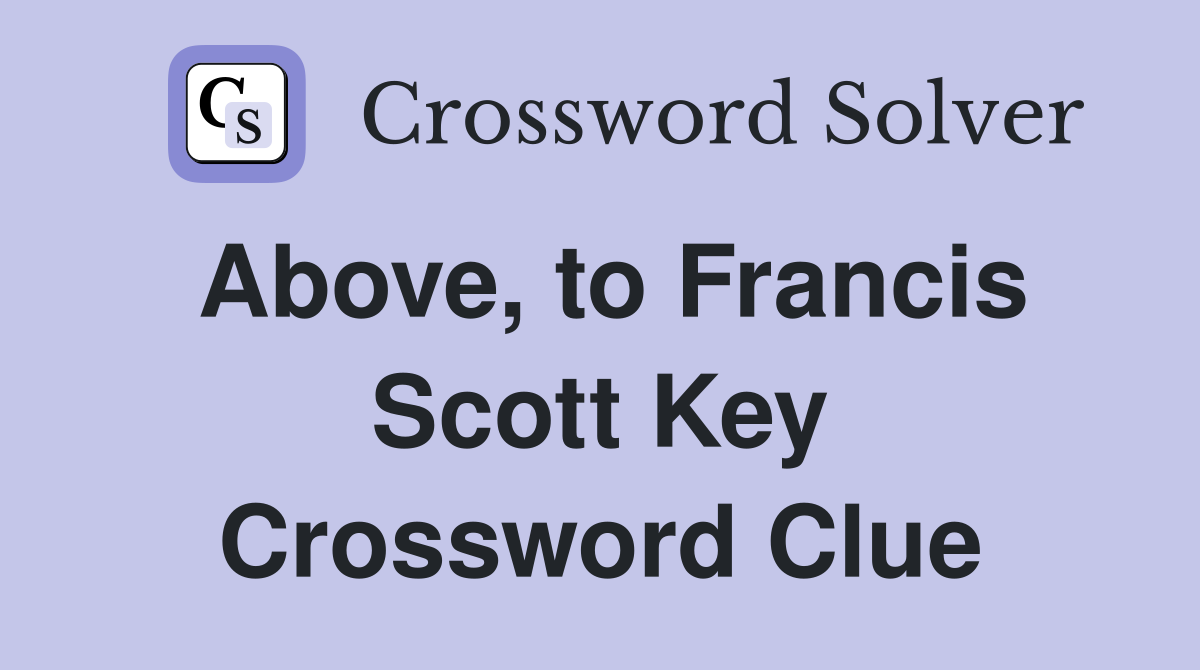 Above, to Francis Scott Key Crossword Clue