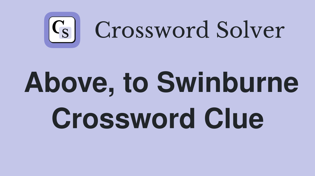 Above, to Swinburne Crossword Clue