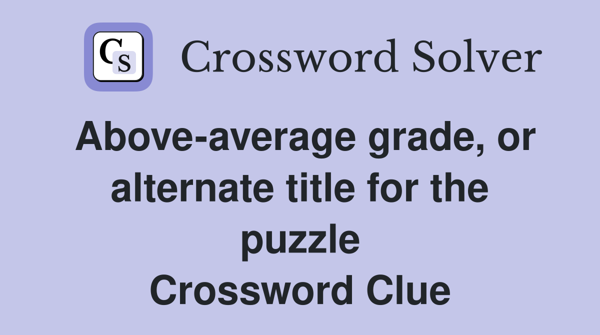 Above-average grade, or alternate title for the puzzle Crossword Clue