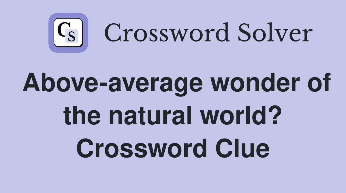 Above-average wonder of the natural world? Crossword Clue
