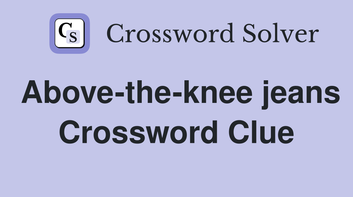 Above-the-knee jeans Crossword Clue