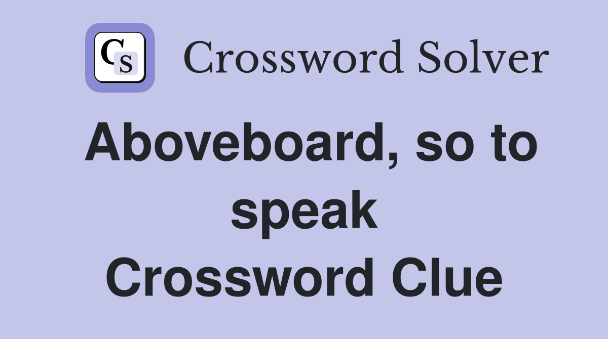 Aboveboard, so to speak Crossword Clue