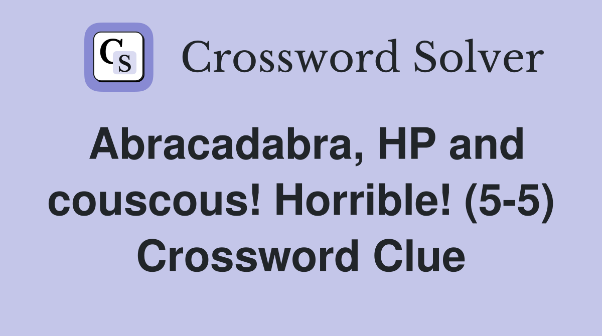 Abracadabra, HP and couscous! Horrible! (5-5) Crossword Clue