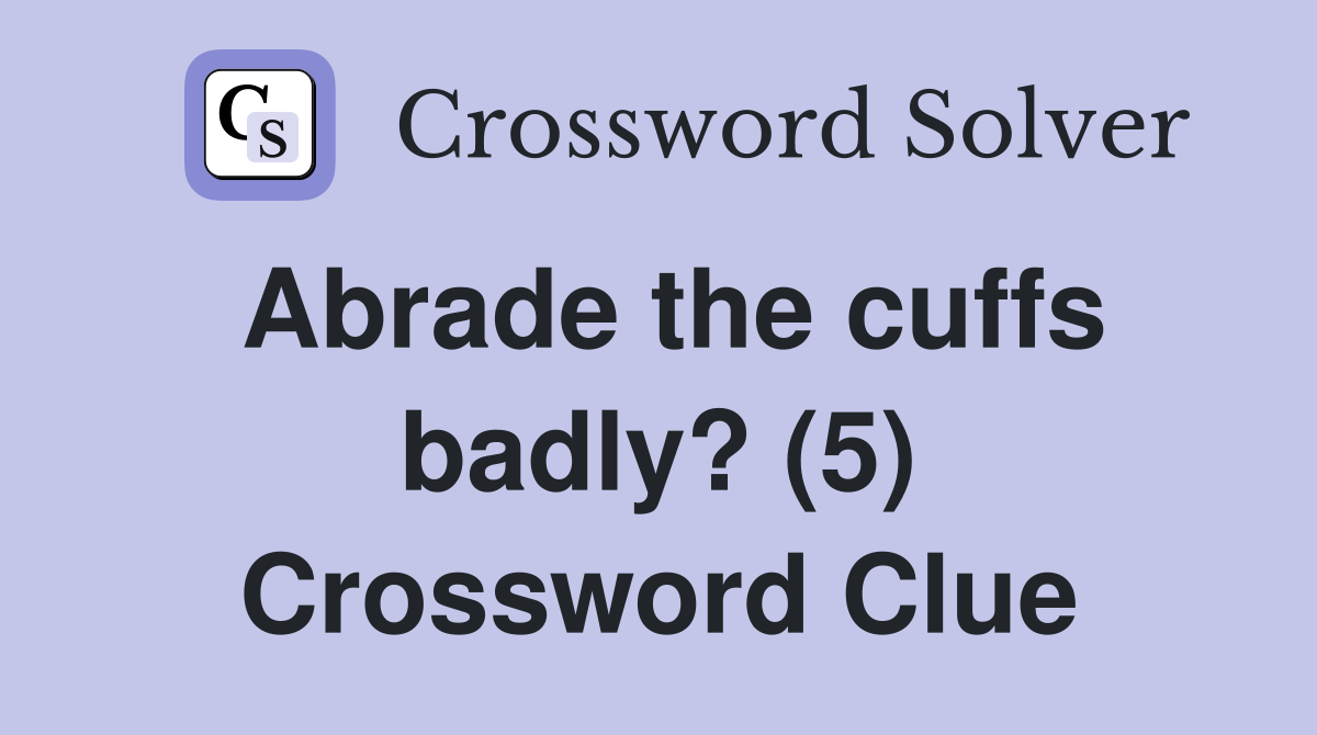 Abrade the cuffs badly? (5) Crossword Clue