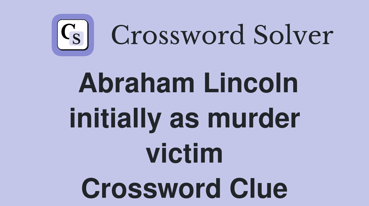Abraham Lincoln initially as murder victim Crossword Clue