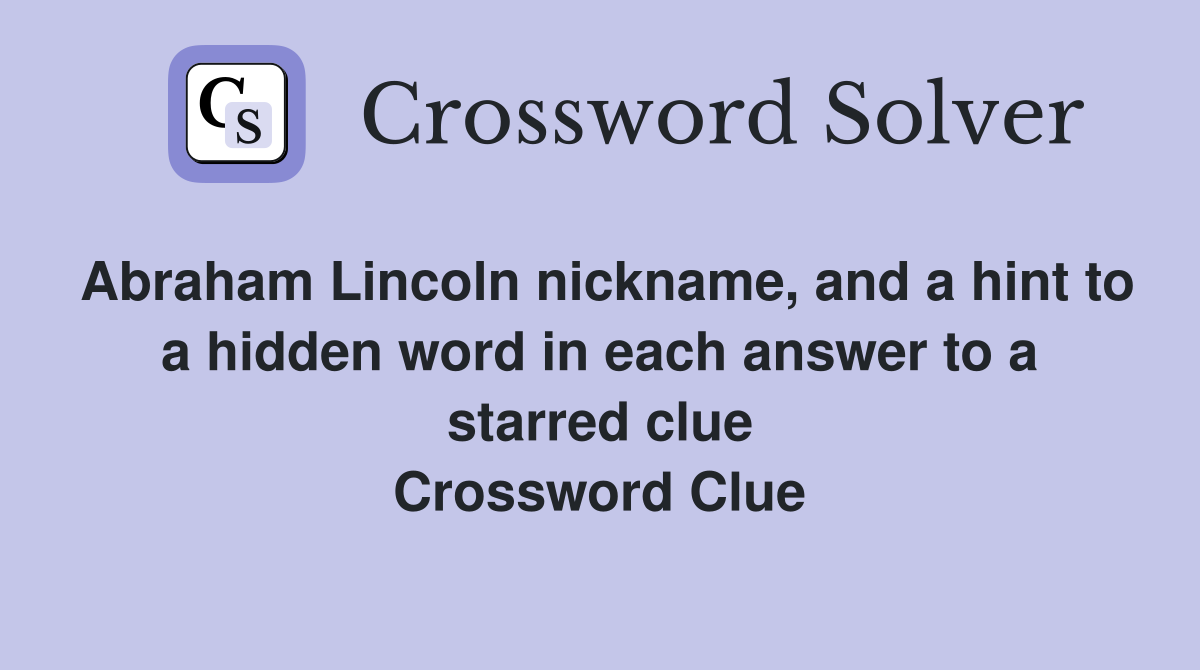 Abraham Lincoln nickname, and a hint to a hidden word in each answer to a starred clue Crossword Clue