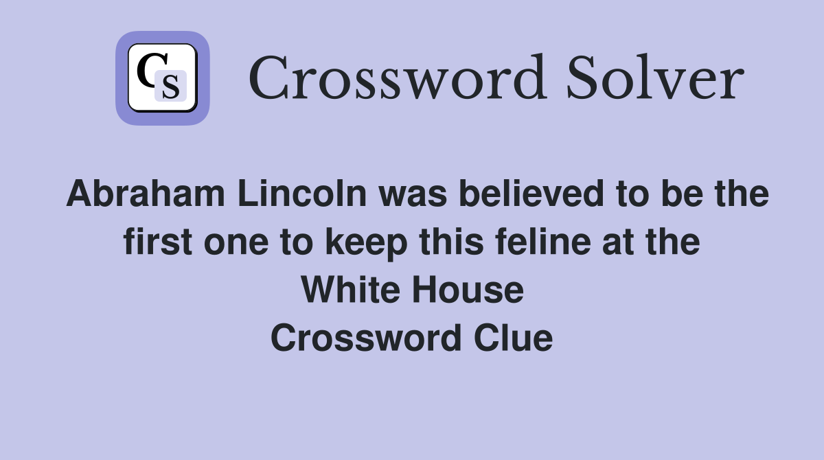 Abraham Lincoln was believed to be the first one to keep this feline at the White House Crossword Clue
