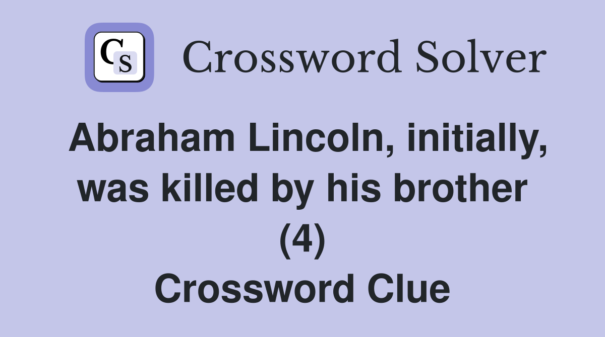 Abraham Lincoln, initially, was killed by his brother (4) Crossword Clue