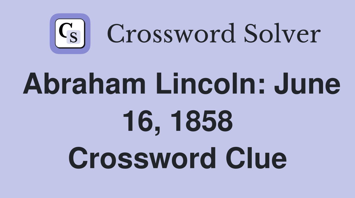 Abraham Lincoln: June 16, 1858 Crossword Clue