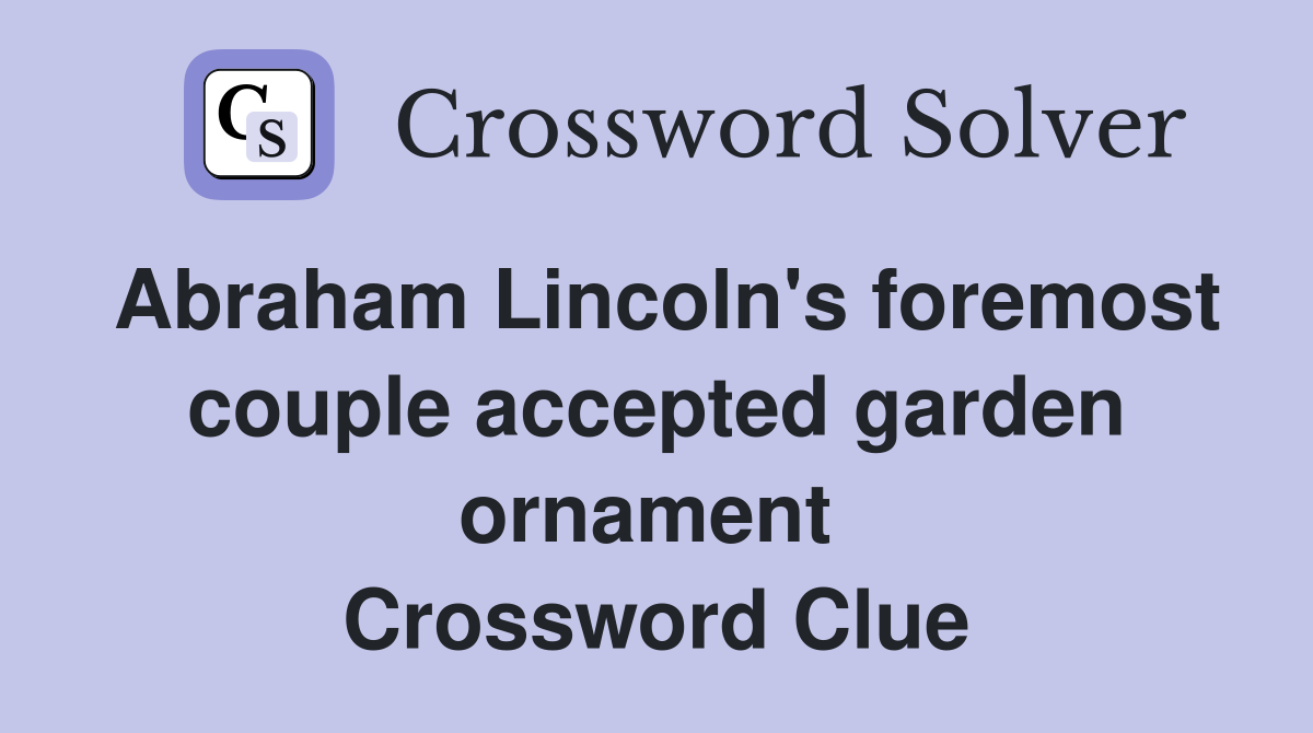 Abraham Lincoln's foremost couple accepted garden ornament  Crossword Clue
