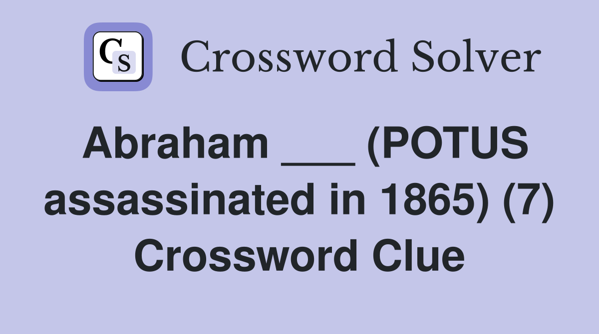Abraham ___ (POTUS assassinated in 1865) (7) Crossword Clue