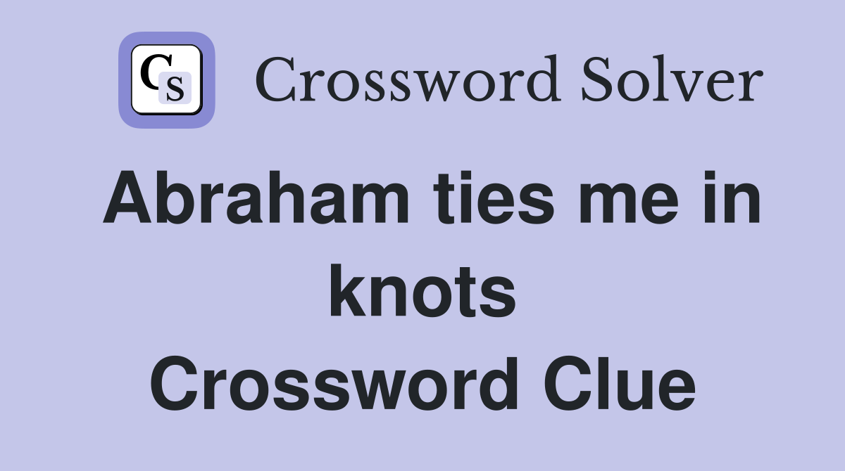 Abraham ties me in knots Crossword Clue