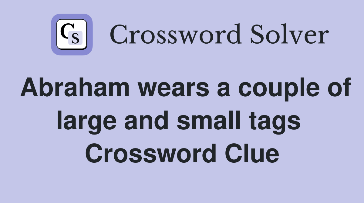 Abraham wears a couple of large and small tags  Crossword Clue