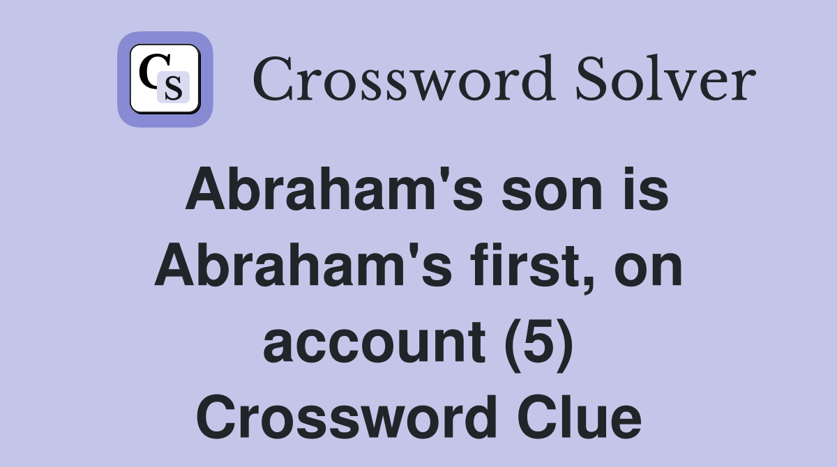 Abraham's son is Abraham's first, on account (5) Crossword Clue