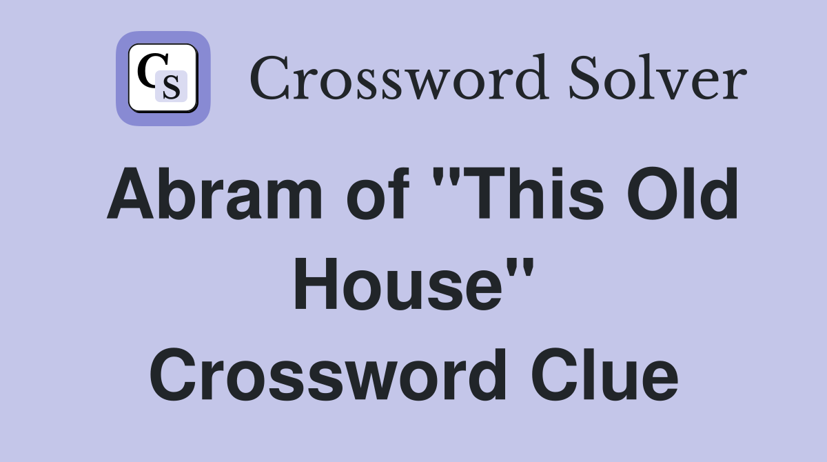 Abram of "This Old House" Crossword Clue