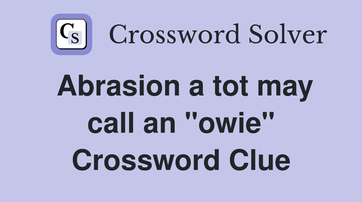 Abrasion a tot may call an "owie" Crossword Clue