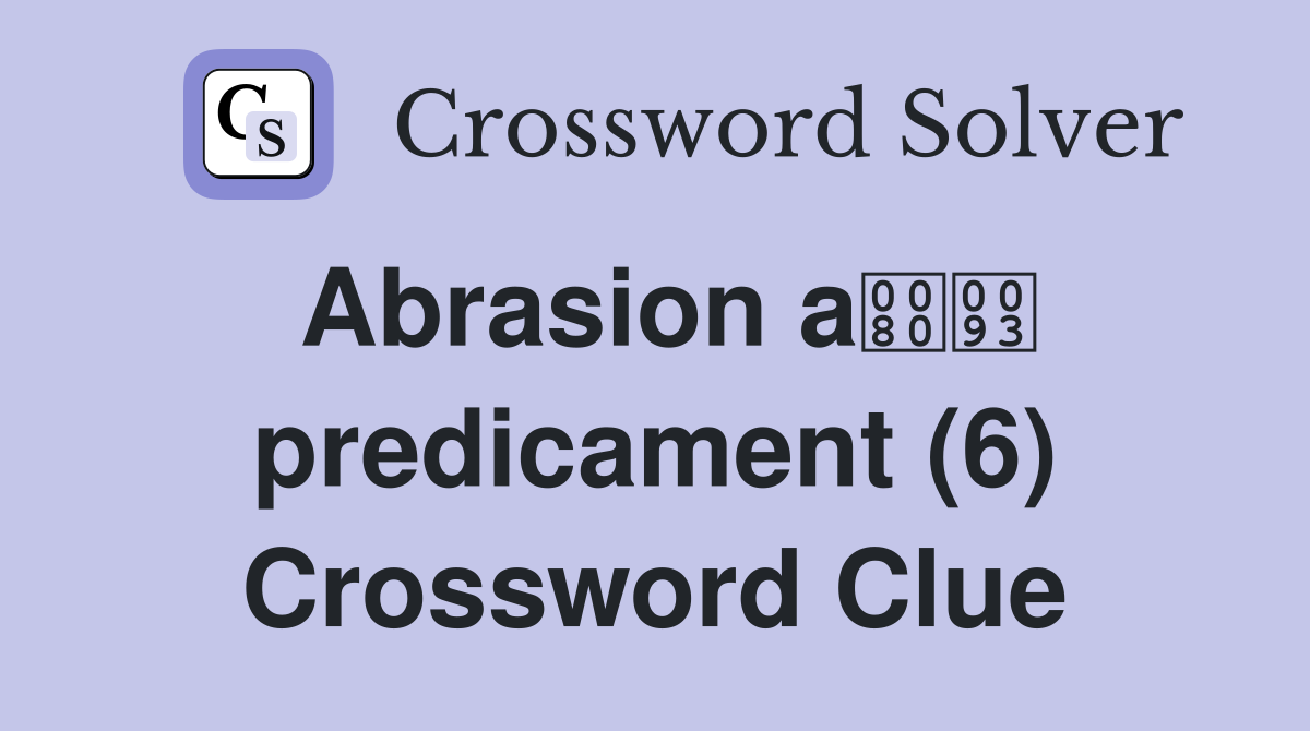 Abrasion a predicament (6) Crossword Clue