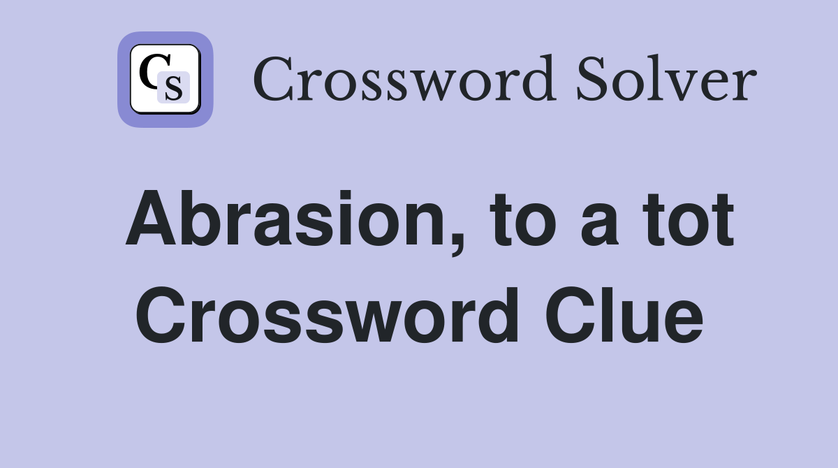 Abrasion, to a tot Crossword Clue