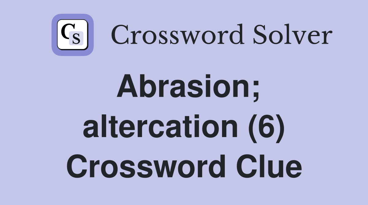 Abrasion; altercation (6) Crossword Clue