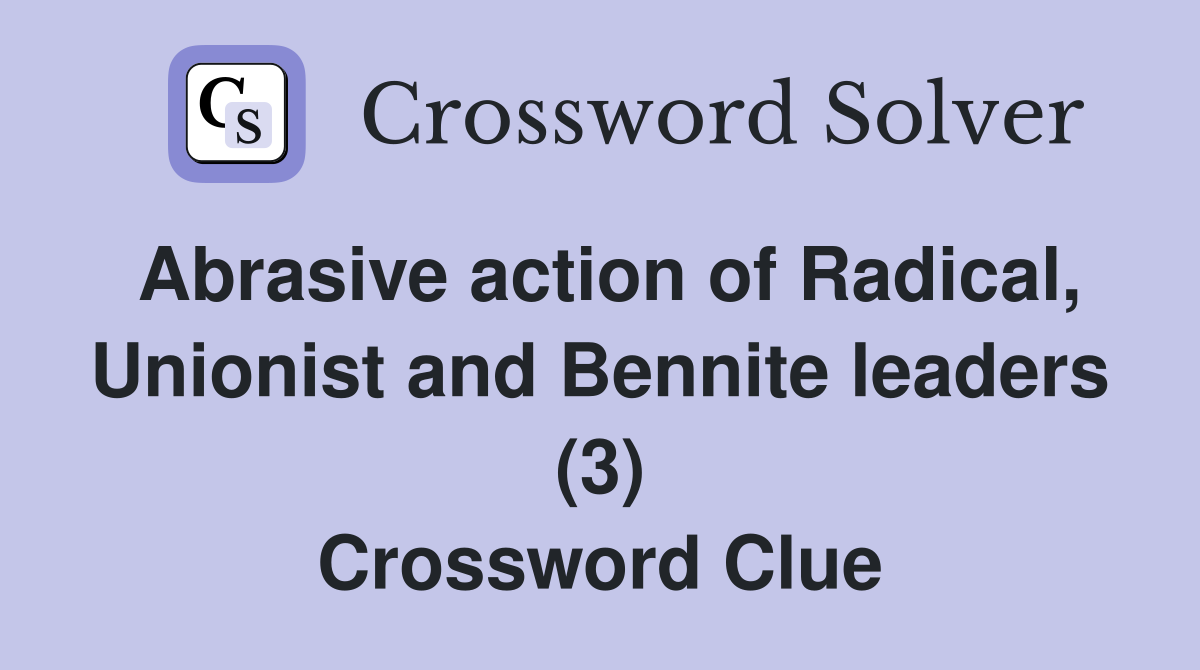 Abrasive action of Radical, Unionist and Bennite leaders (3) Crossword Clue