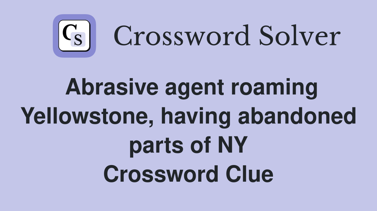 Abrasive agent roaming Yellowstone, having abandoned parts of NY Crossword Clue
