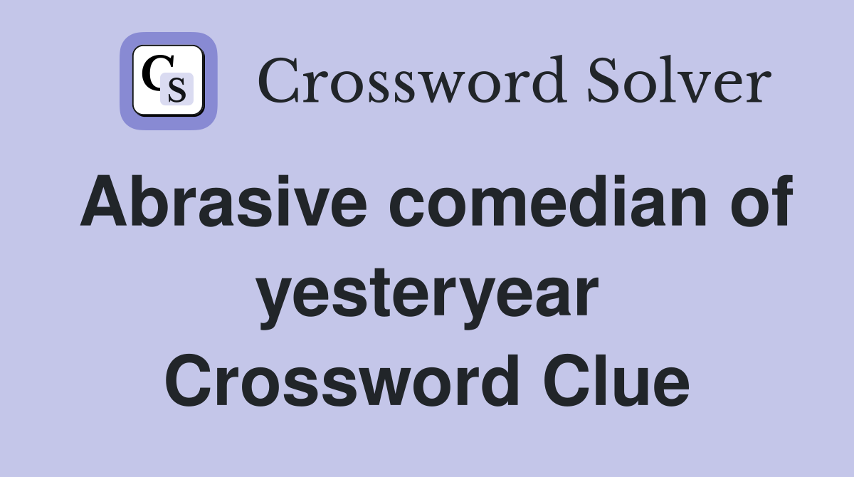 Abrasive comedian of yesteryear Crossword Clue