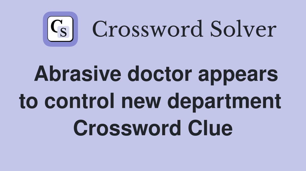 Abrasive doctor appears to control new department  Crossword Clue