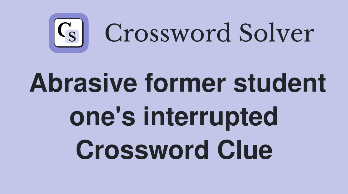 Abrasive former student one's interrupted Crossword Clue