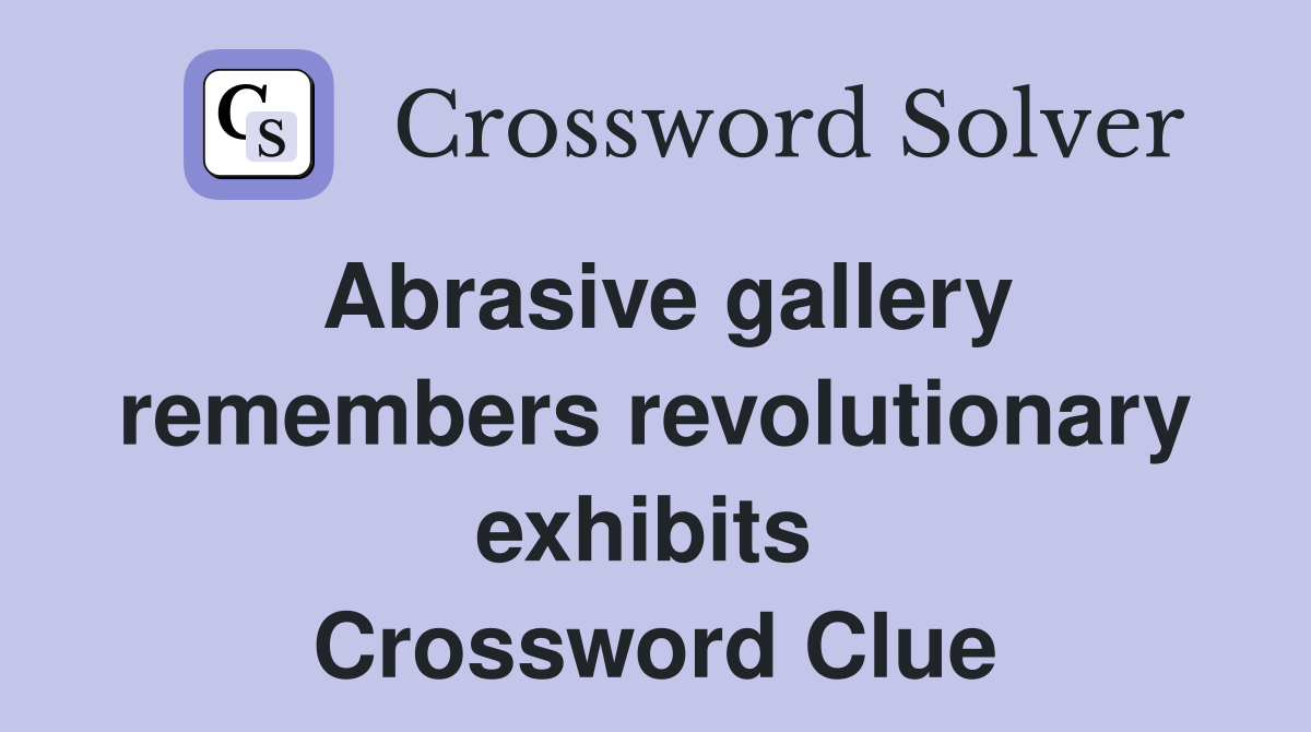 Abrasive gallery remembers revolutionary exhibits  Crossword Clue