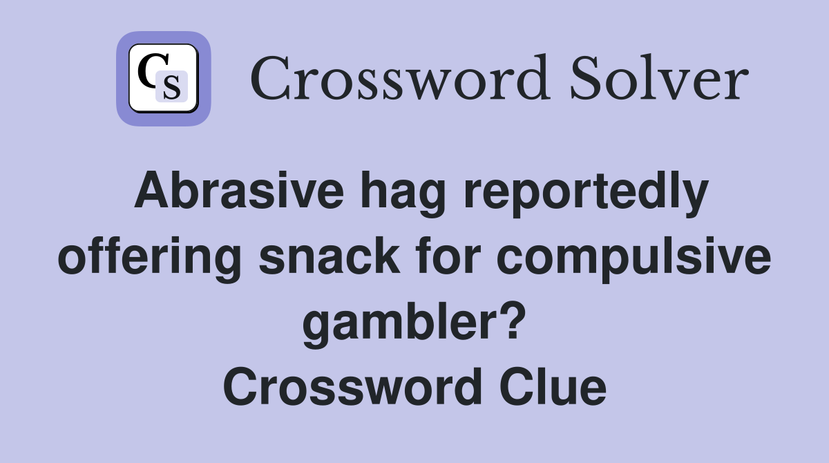 Abrasive hag reportedly offering snack for compulsive gambler? Crossword Clue