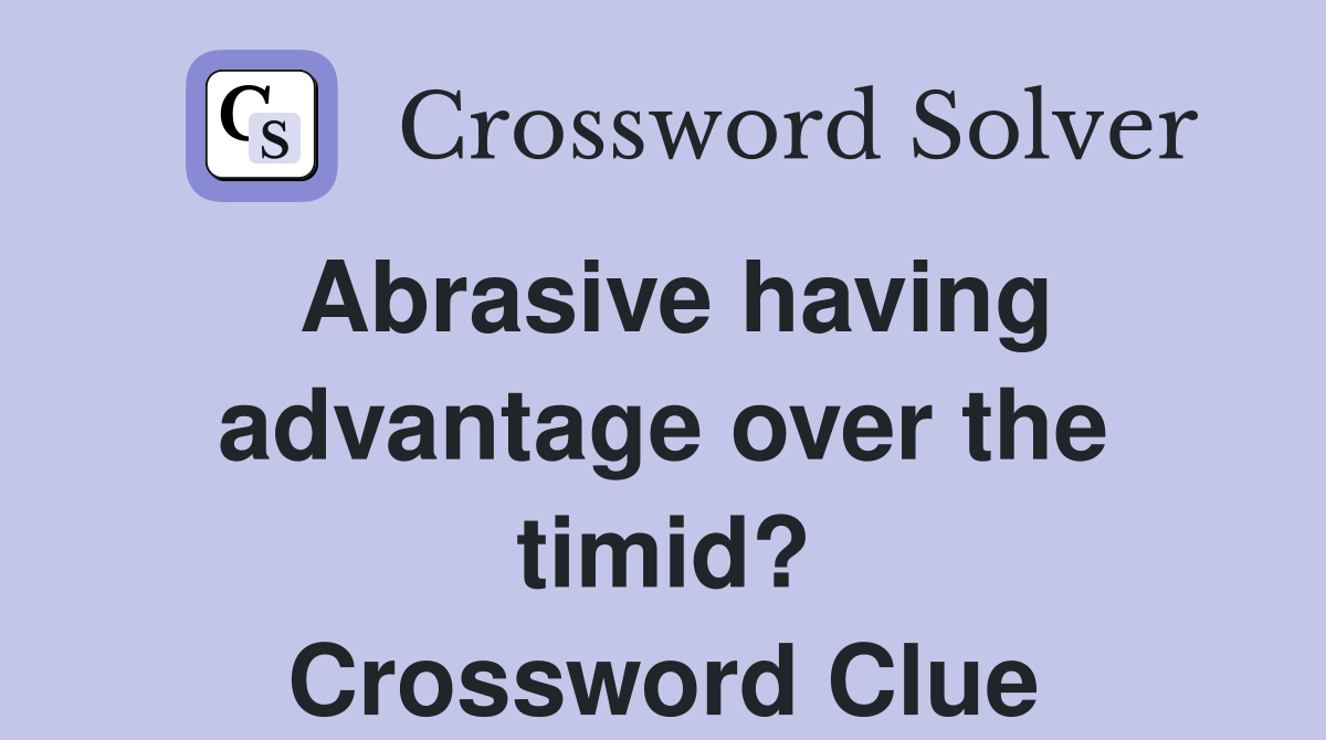 Abrasive having advantage over the timid? Crossword Clue