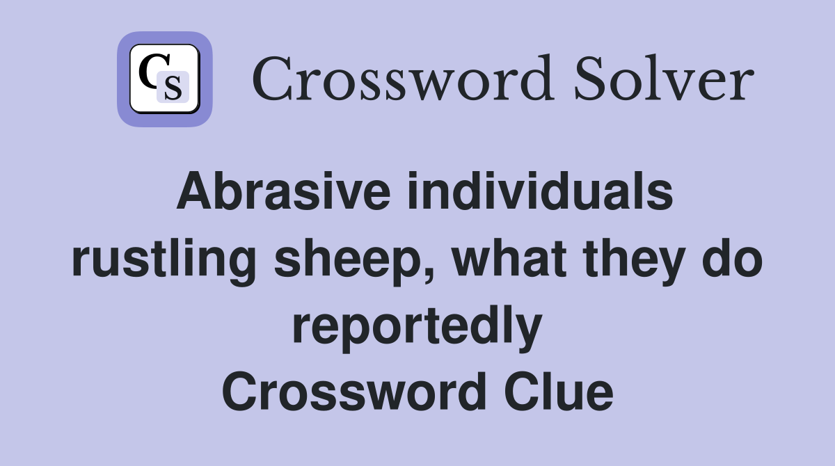 Abrasive individuals rustling sheep, what they do reportedly Crossword Clue