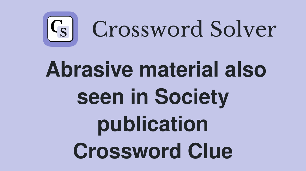 Abrasive material also seen in Society publication Crossword Clue
