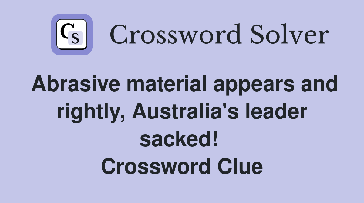 Abrasive material appears and rightly, Australia's leader sacked!  Crossword Clue