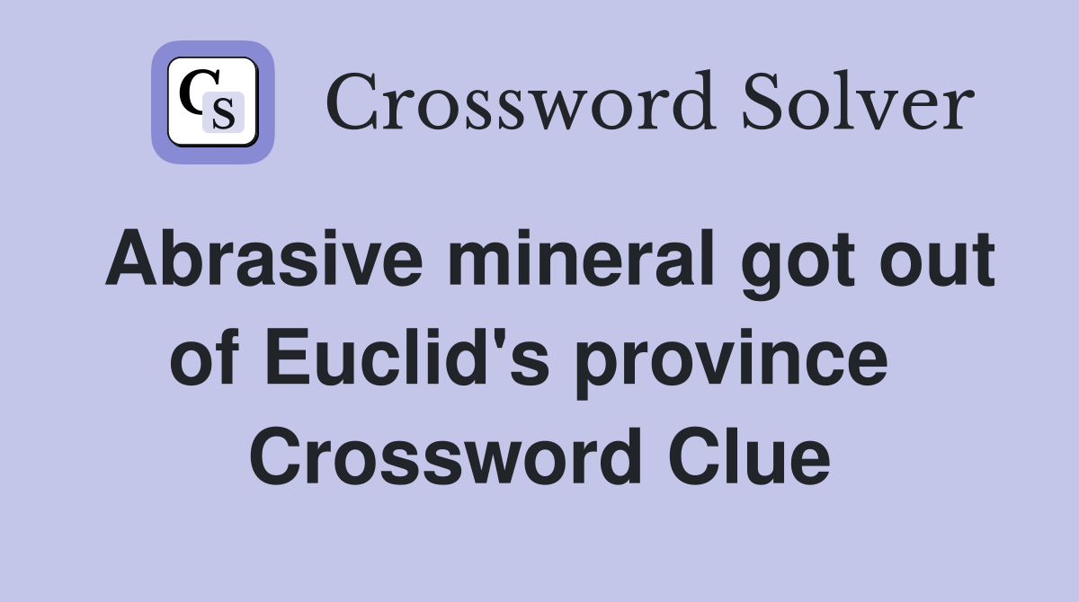 Abrasive mineral got out of Euclid's province  Crossword Clue