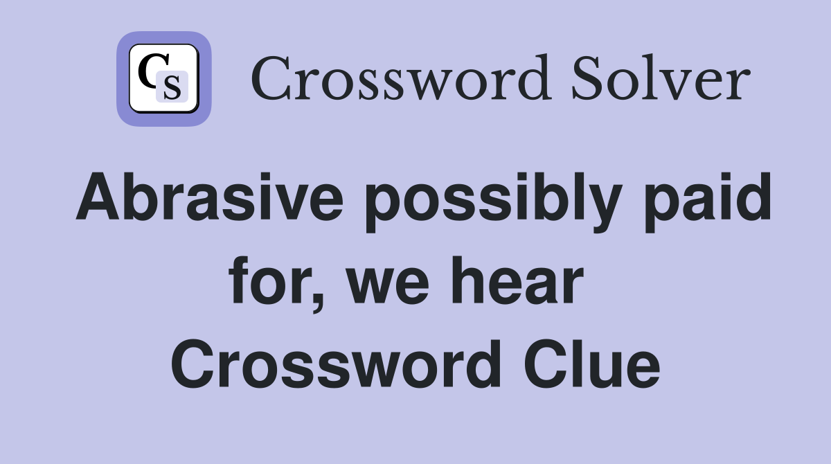 Abrasive possibly paid for, we hear  Crossword Clue
