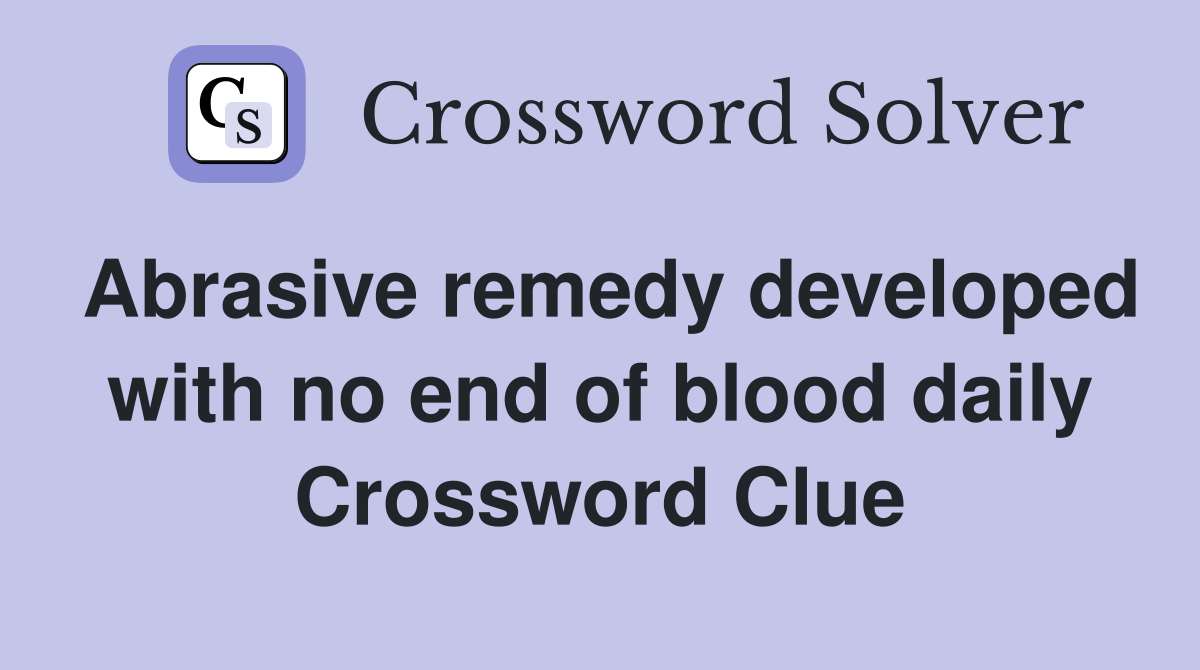 Abrasive remedy developed with no end of blood daily Crossword Clue