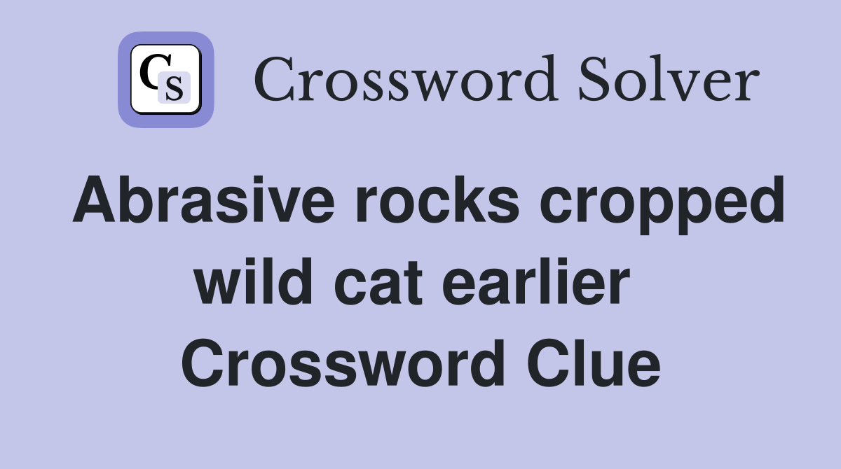 Abrasive rocks cropped wild cat earlier  Crossword Clue