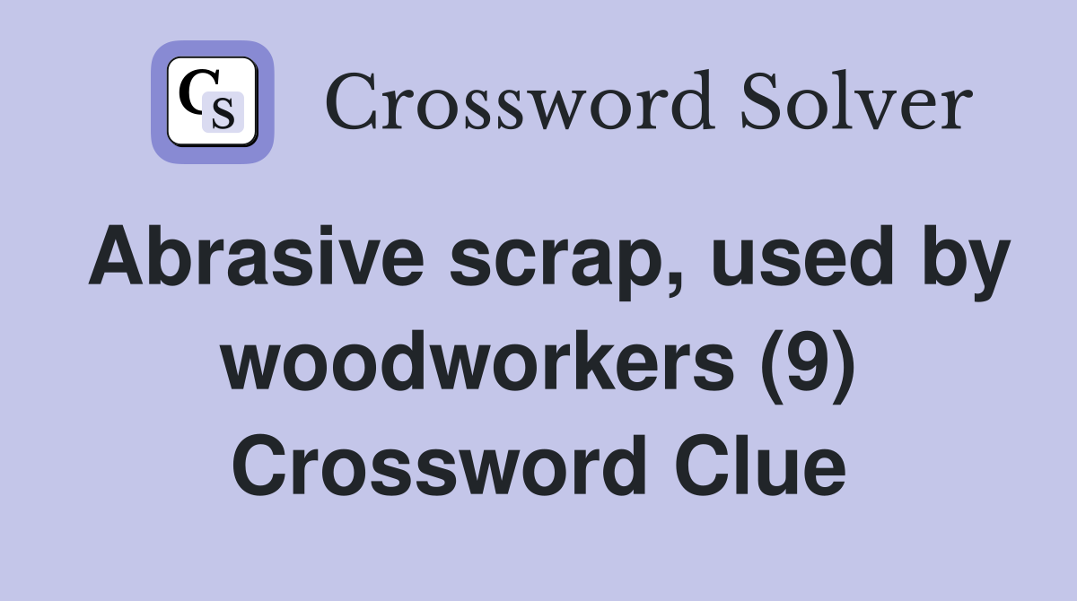 Abrasive scrap, used by woodworkers (9) Crossword Clue