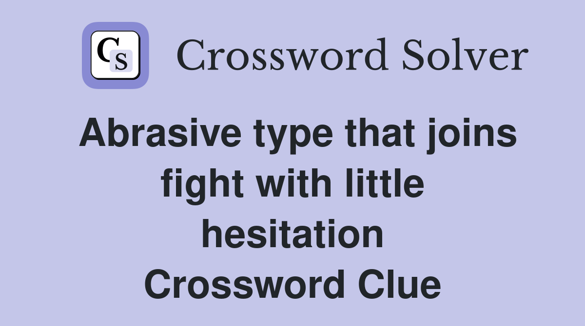 Abrasive type that joins fight with little hesitation Crossword Clue