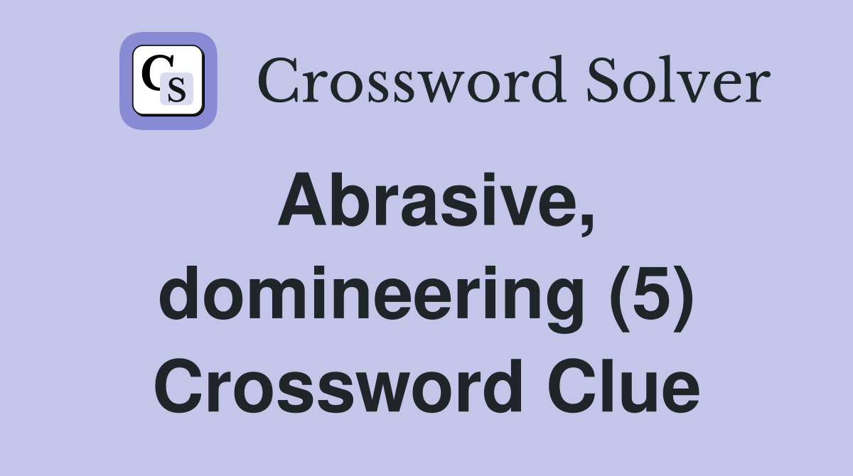 Abrasive, domineering (5) Crossword Clue