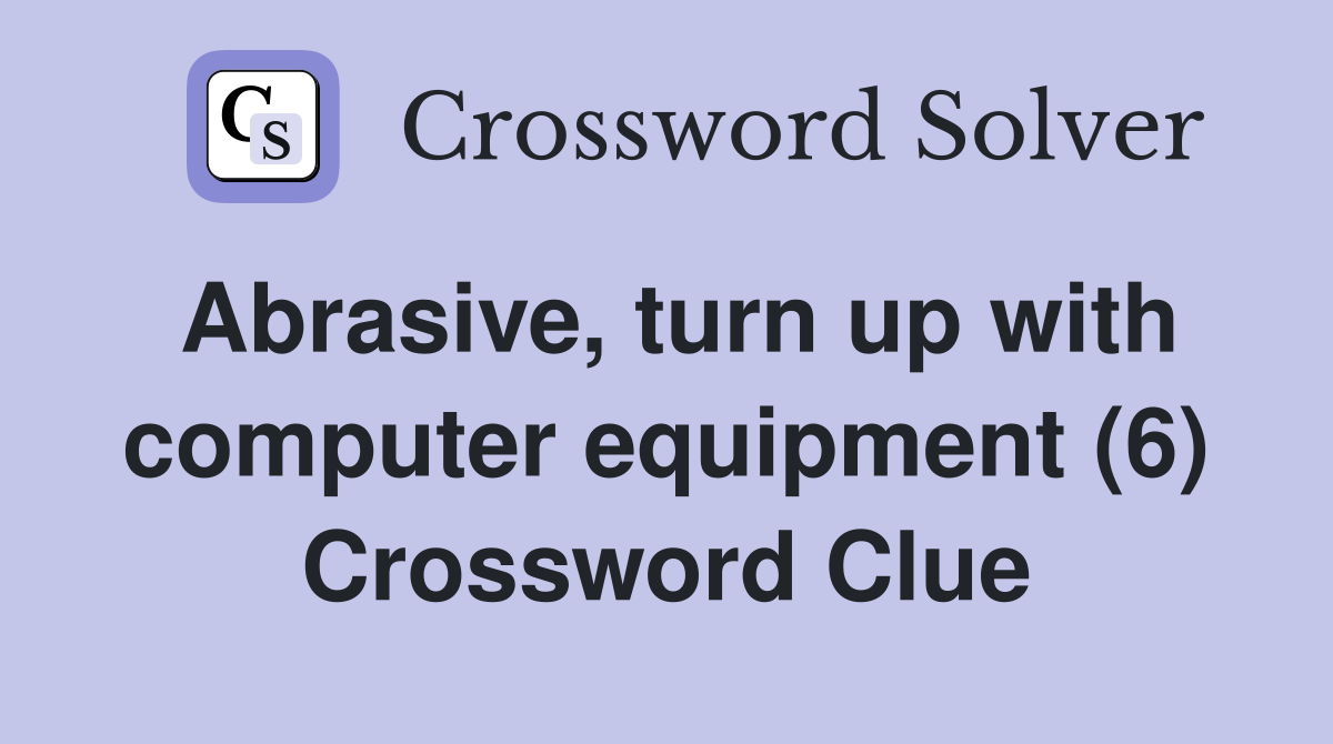 Abrasive, turn up with computer equipment (6) Crossword Clue