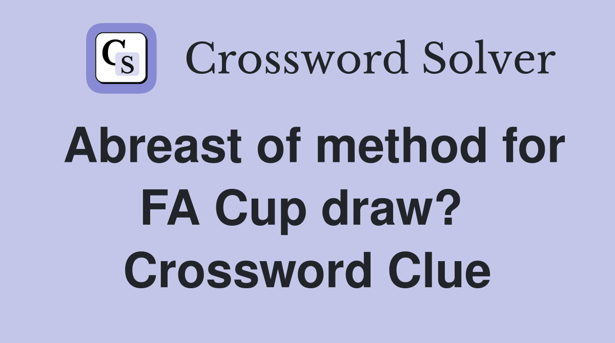 Abreast of method for FA Cup draw?  Crossword Clue