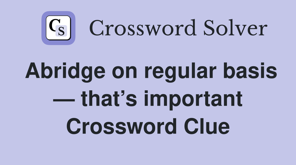 Abridge on regular basis — that’s important Crossword Clue