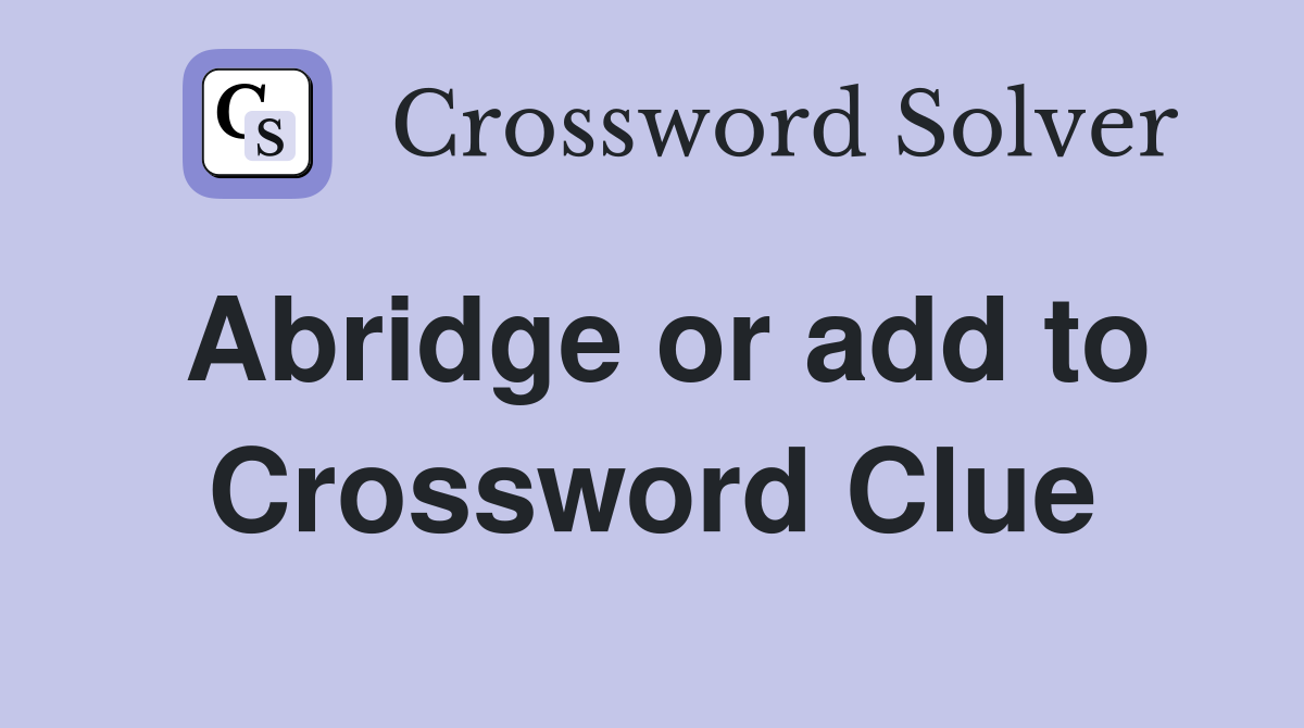 Abridge or add to Crossword Clue